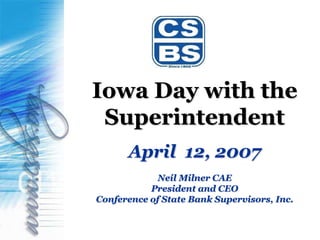 Iowa Day with the
 Superintendent
      April 12, 2007
             Neil Milner CAE
           President and CEO
Conference of State Bank Supervisors, Inc.
 