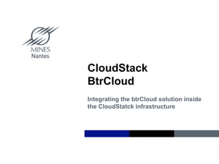 Institut Mines-Télécom
CloudStack
BtrCloud
Integrating the btrCloud solution inside
the CloudStatck infrastructure
 