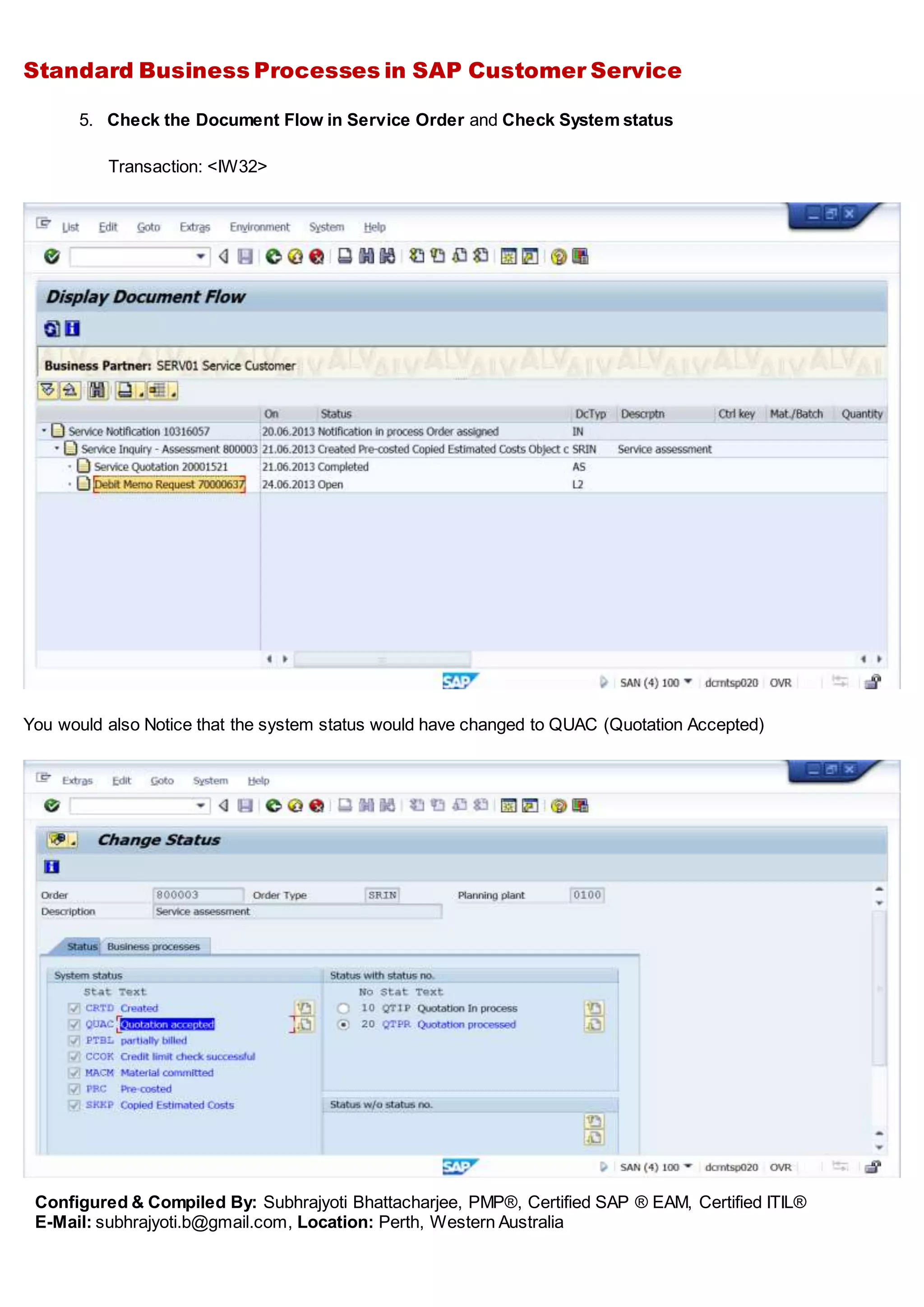 Standard Business Processes in SAP Customer Service
Configured & Compiled By: Subhrajyoti Bhattacharjee, PMP®, Certified SAP ® EAM, Certified ITIL®
E-Mail: subhrajyoti.b@gmail.com, Location: Perth, Western Australia
5. Check the Document Flow in Service Order and Check System status
Transaction: <IW32>
You would also Notice that the system status would have changed to QUAC (Quotation Accepted)
 