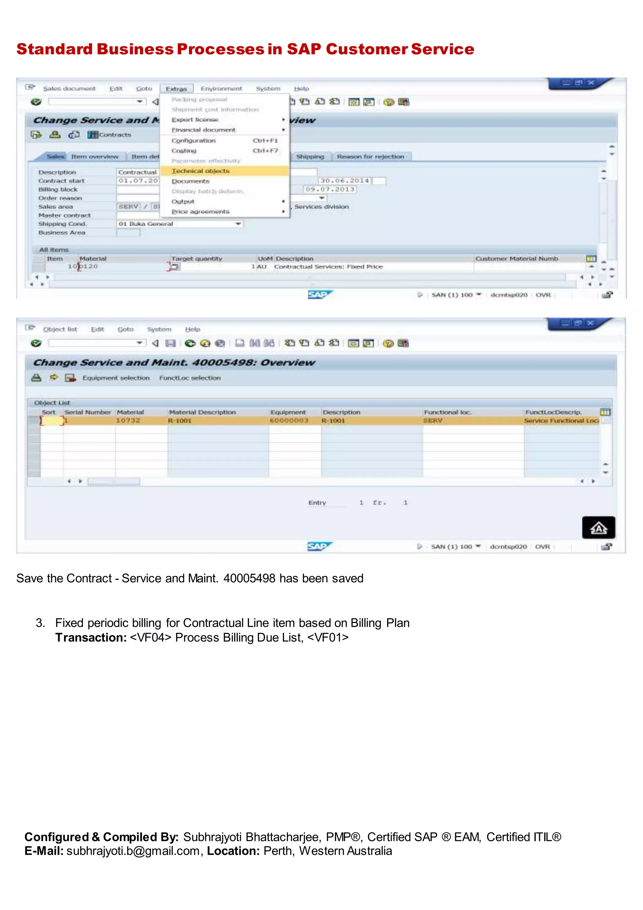 Standard Business Processes in SAP Customer Service
Configured & Compiled By: Subhrajyoti Bhattacharjee, PMP®, Certified SAP ® EAM, Certified ITIL®
E-Mail: subhrajyoti.b@gmail.com, Location: Perth, Western Australia
Save the Contract - Service and Maint. 40005498 has been saved
3. Fixed periodic billing for Contractual Line item based on Billing Plan
Transaction: <VF04> Process Billing Due List, <VF01>
 