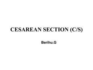 CESAREAN SECTION (C/S)
Berihu.G
 