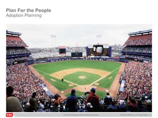 Plan For the People
Adoption Planning




                      © 2010 Computer Sciences Corporation   6/22/20105045-11_C3 Case Study 11
 