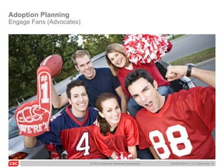 Adoption Planning
Engage Fans (Advocates)




                          © 2010 Computer Sciences Corporation   6/22/20105045-11_C3 Case Study 14
 
