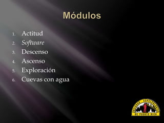 1. Actitud
2. Software
3. Descenso
4. Ascenso
5. Exploración
6. Cuevas con agua
 