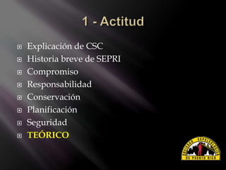 Explicación de CSC
 Historia breve de SEPRI
 Compromiso
 Responsabilidad
 Conservación
 Planificación
 Seguridad
 TEÓRICO
 