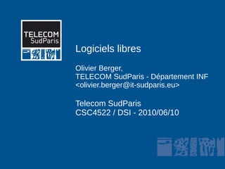 Logiciels libres
Olivier Berger,
TELECOM SudParis - Département INF
<olivier.berger@it-sudparis.eu>

Telecom SudParis
CSC4522 / DSI - 2010/06/10
 