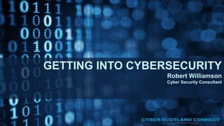 GETTING INTO CYBERSECURITY
Robert Williamson
Cyber Security Consultant
 