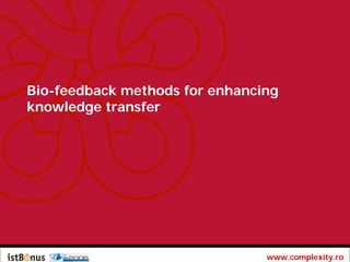 Bio-feedback methods for enhancing
knowledge transfer




                                www.complexity.ro
 