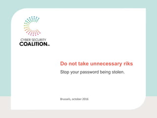 Do not take unnecessary riks
Stop your password being stolen.
Brussels, october 2016
 