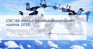 CSC – Suomalainen tutkimuksen, koulutuksen, kulttuurin ja julkishallinnon ICT-osaamiskeskus
Palvelut suomalaisen koulutuksen, tieteen,
kulttuurin ja hallinnon tarpeisiin 2017
Mitä palveluja opetus- ja kulttuuriministeriö tarjoaa CSC:n kautta?
 