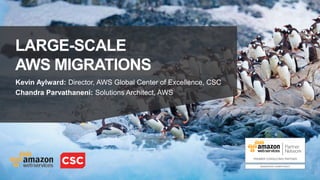 LARGE-SCALE
AWS MIGRATIONS
Kevin Aylward: Director, AWS Global Center of Excellence, CSC
Chandra Parvathaneni: Solutions Architect, AWS
 