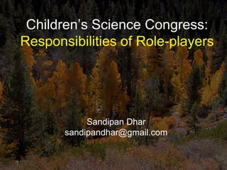 Children’s Science Congress:
Responsibilities of Role-players




            Sandipan Dhar
       sandipandhar@gmail.com
 
