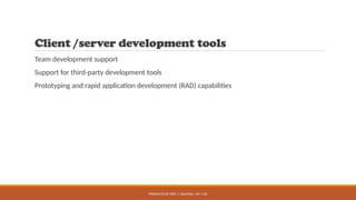 PRESENTED BY MRS. C. KALPANA / AP / CSE
Client /server development tools
Team development support
Support for third-party development tools
Prototyping and rapid application development (RAD) capabilities
 