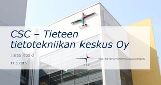 CSC – Tieteen
tietotekniikan keskus Oy
Heta Koski
17.3.2015
 