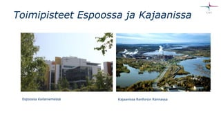 Toimipisteet Espoossa ja Kajaanissa
Espoossa Keilaniemessä Kajaanissa Renforsin Rannassa
 