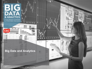 Big Data and Analytics 
© 2014 Computer Sciences Corporation. All Rights Reserved. 
 