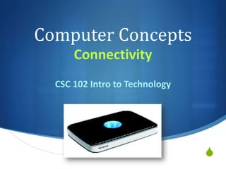 S
Computer Concepts
Connectivity
CSC 102 Intro to Technology
 