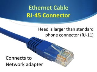 Ethernet Cable
RJ-45 Connector
Connects to
Network adapter
Head is larger than standard
phone connector (RJ-11)
 