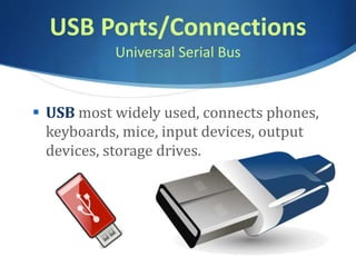 USB Ports/Connections
Universal Serial Bus
 USB most widely used, connects phones,
keyboards, mice, input devices, output
devices, storage drives.
 