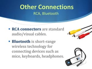 Other Connections
RCA, Bluetooth
 RCA connectors are standard
audio/visual cables.
 Bluetooth is short-range
wireless technology for
connecting devices such as
mice, keyboards, headphones.
 