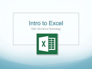 Intro to Excel
CSC 102 Intro to Technology
 