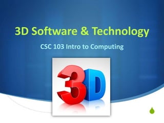 S
3D Software & Technology
CSC 103 Intro to Computing
 