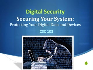 S
Digital Security
Securing Your System:
Protecting Your Digital Data and Devices
CSC 103
 