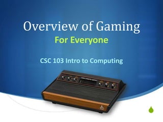 S
Overview of Gaming
For Everyone
CSC 103 Intro to Computing
 