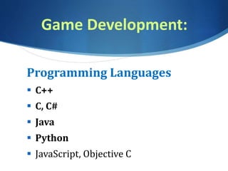 Game Development:
Programming Languages
 C++
 C, C#
 Java
 Python
 JavaScript, Objective C
 