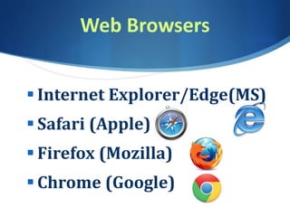 Web Browsers
 Internet Explorer/Edge(MS)
 Safari (Apple)
 Firefox (Mozilla)
 Chrome (Google)
 