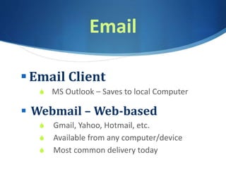 Email
 Email Client
S MS Outlook – Saves to local Computer
 Webmail – Web-based
S Gmail, Yahoo, Hotmail, etc.
S Available from any computer/device
S Most common delivery today
 
