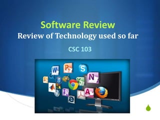S
Software Review
Review of Technology used so far
CSC 103
 