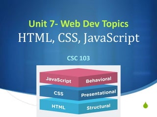 S
Unit 7- Web Dev Topics
HTML, CSS, JavaScript
CSC 103
 