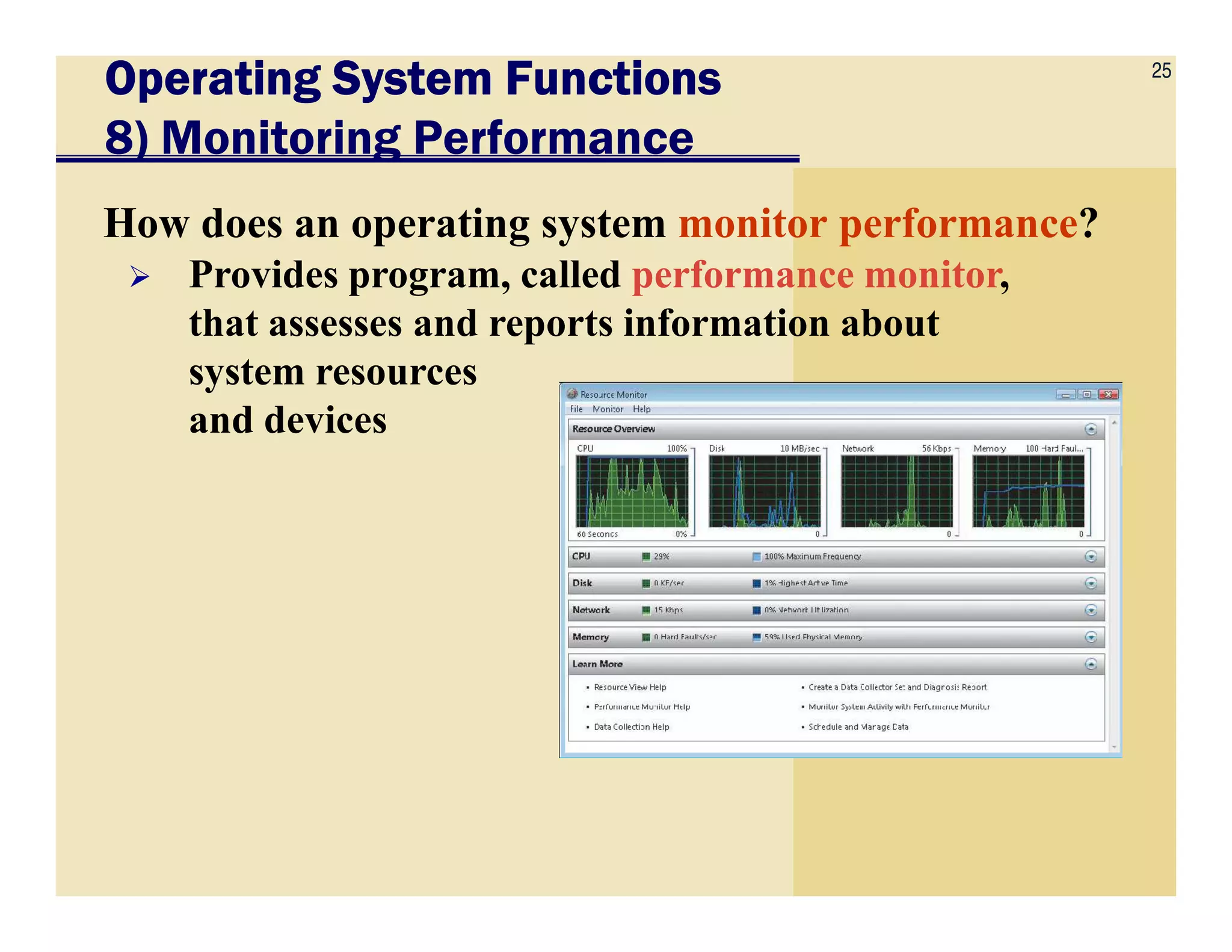 25
Operating System FunctionsOperating System FunctionsOperating System FunctionsOperating System Functions
8) Monitoring Performance
How does an operating system monitor performance?
Provides program, called performance monitor,
that assesses and reports information about
system resources
and devices
 
