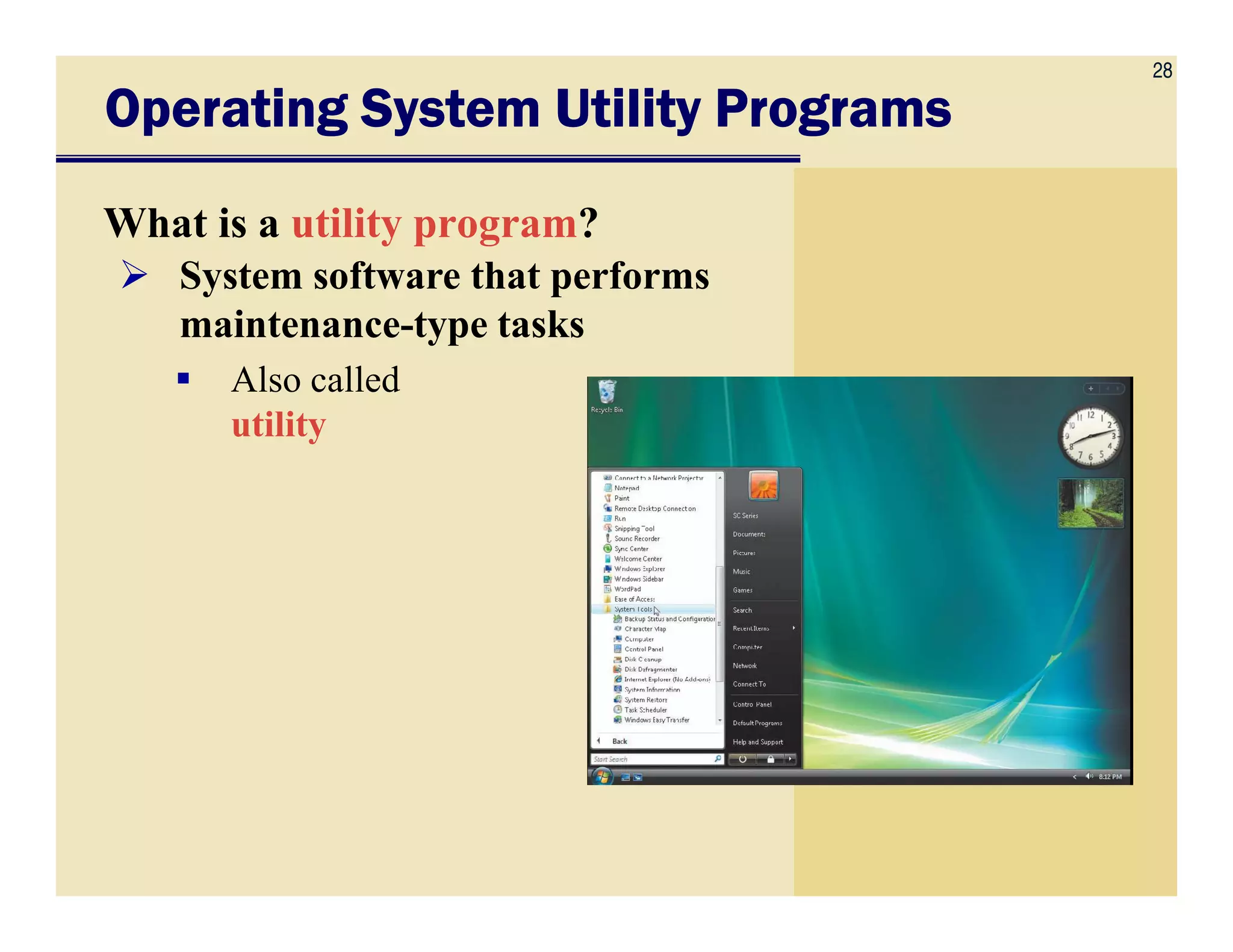 28
Operating System Utility ProgramsOperating System Utility ProgramsOperating System Utility ProgramsOperating System Utility Programs
What is a utility program?
System software that performs
maintenance-type tasks
Also called
utility
 