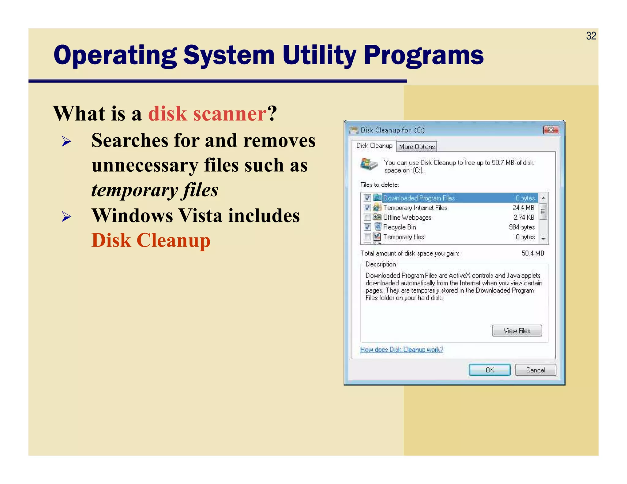 32
Operating System Utility ProgramsOperating System Utility ProgramsOperating System Utility ProgramsOperating System Utility Programs
What is a disk scanner?
Searches for and removes
unnecessary files such as
temporary files
Windows Vista includes
Disk CleanupDisk Cleanup
 