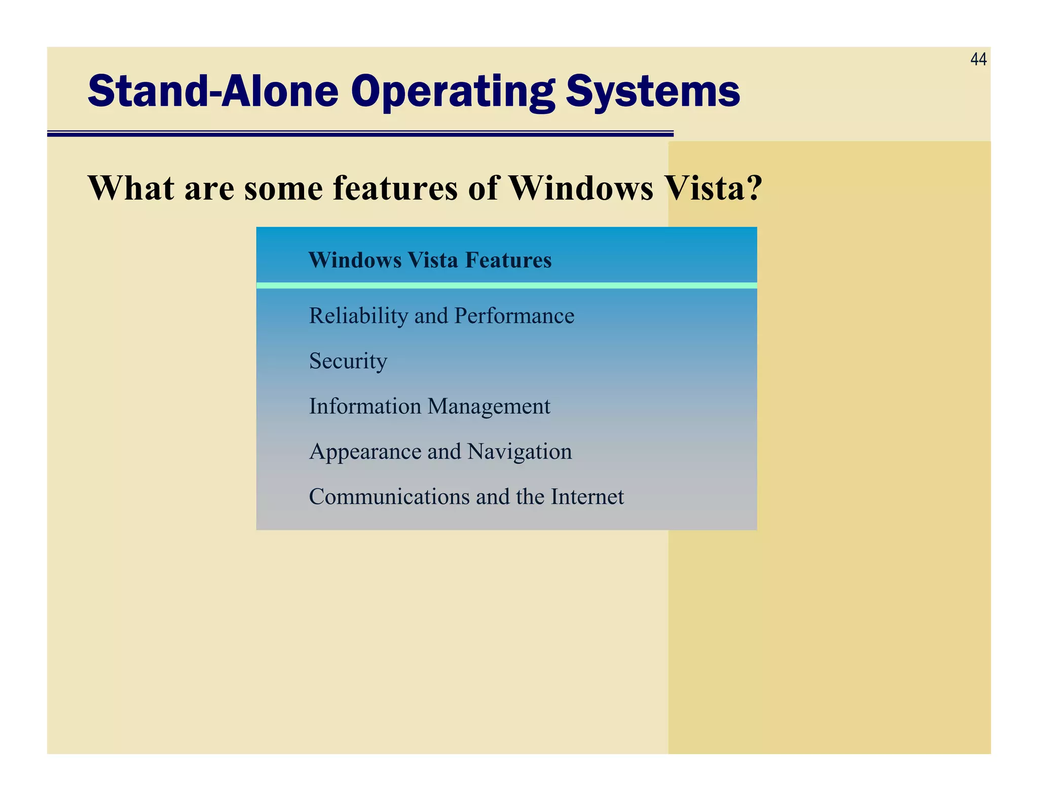 44
Windows Vista Features
Reliability and Performance
Security
Information Management
StandStandStandStand----Alone Operating SystemsAlone Operating SystemsAlone Operating SystemsAlone Operating Systems
What are some features of Windows Vista?
Information Management
Appearance and Navigation
Communications and the Internet
 