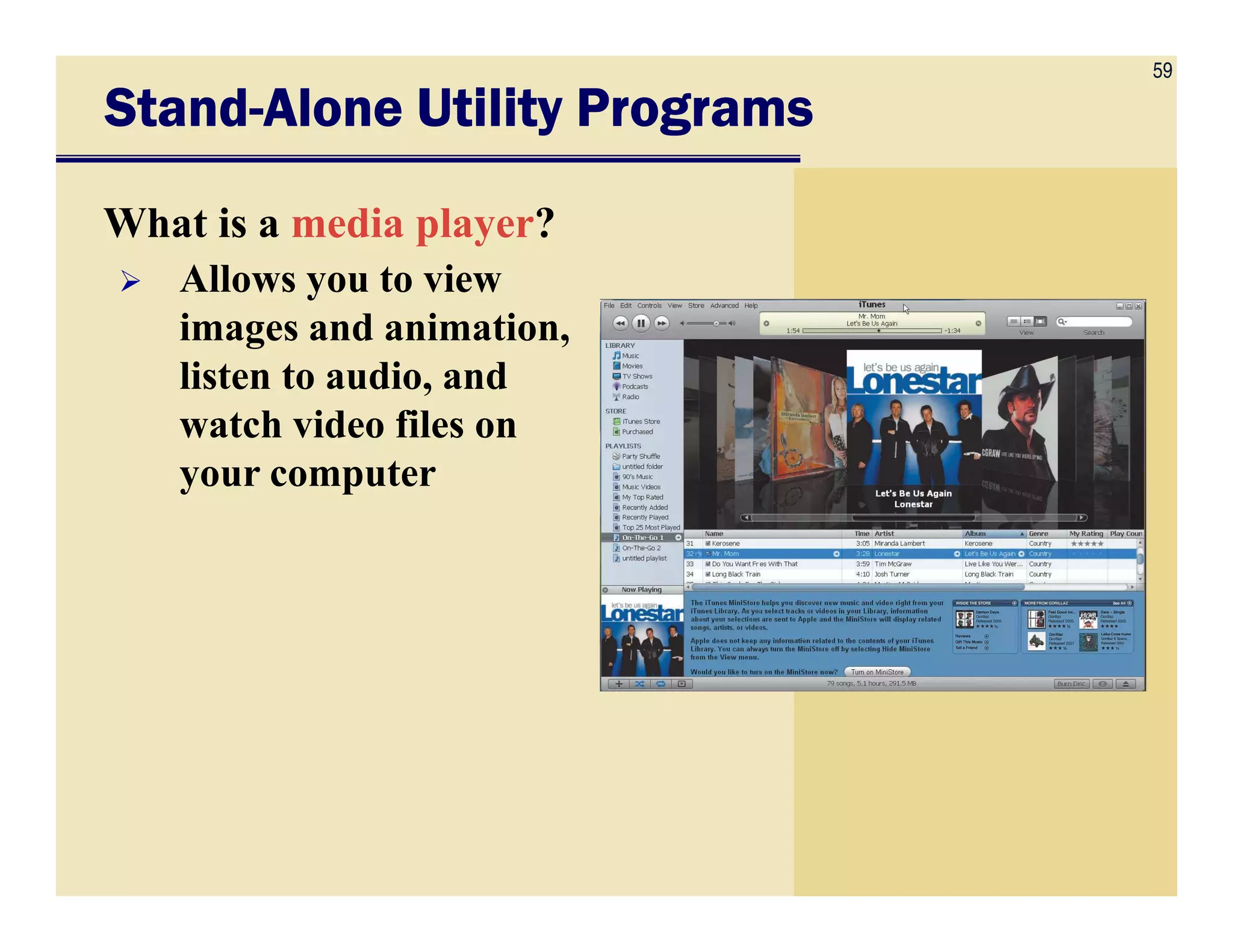 59
StandStandStandStand----Alone Utility ProgramsAlone Utility ProgramsAlone Utility ProgramsAlone Utility Programs
What is a media player?
Allows you to view
images and animation,
listen to audio, and
watch video files on
your computeryour computer
 