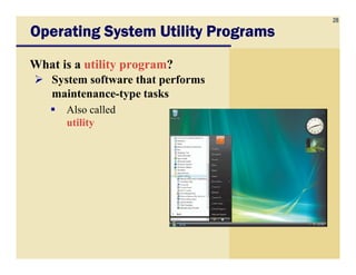 28
Operating System Utility ProgramsOperating System Utility ProgramsOperating System Utility ProgramsOperating System Utility Programs
What is a utility program?
System software that performs
maintenance-type tasks
Also called
utility
 