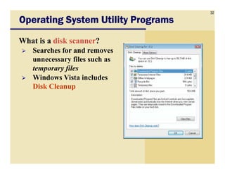 32
Operating System Utility ProgramsOperating System Utility ProgramsOperating System Utility ProgramsOperating System Utility Programs
What is a disk scanner?
Searches for and removes
unnecessary files such as
temporary files
Windows Vista includes
Disk CleanupDisk Cleanup
 
