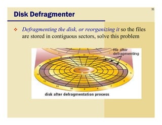 35
Disk DefragmenterDisk DefragmenterDisk DefragmenterDisk Defragmenter
Defragmenting the disk, or reorganizing it so the files
are stored in contiguous sectors, solve this problem
 