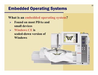 50
Embedded Operating SystemsEmbedded Operating SystemsEmbedded Operating SystemsEmbedded Operating Systems
What is an embedded operating system?
Found on most PDAs and
small devices
Windows CE is
scaled-down version of
WindowsWindows
 