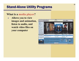 59
StandStandStandStand----Alone Utility ProgramsAlone Utility ProgramsAlone Utility ProgramsAlone Utility Programs
What is a media player?
Allows you to view
images and animation,
listen to audio, and
watch video files on
your computeryour computer
 