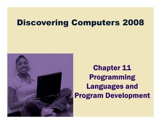 Discovering Computers 2008
Chapter 11Chapter 11Chapter 11Chapter 11
ProgrammingProgrammingProgrammingProgramming
Languages andLanguages andLanguages andLanguages and
Program DevelopmentProgram DevelopmentProgram DevelopmentProgram Development
 