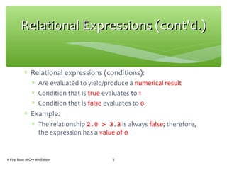 ∗ Relational expressions (conditions):
∗ Are evaluated to yield/produce a numerical result
∗ Condition that is true evaluates to 1
∗ Condition that is false evaluates to 0
∗ Example:
∗ The relationship 2.0 > 3.3 is always false; therefore,
the expression has a value of 0
A First Book of C++ 4th Edition 5
Relational Expressions (cont'd.)Relational Expressions (cont'd.)
 