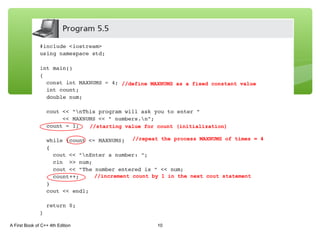 A First Book of C++ 4th Edition 10
//starting value for count (initialization)
//increment count by 1 in the next cout statement
//define MAXNUMS as a fixed constant value
//repeat the process MAXNUMS of times = 4
 