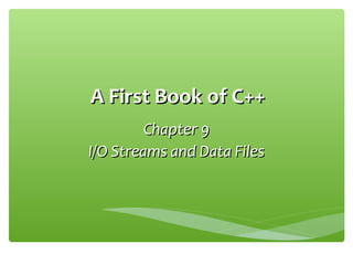 A First Book of C++A First Book of C++
Chapter 9Chapter 9
I/O Streams and Data FilesI/O Streams and Data Files
 