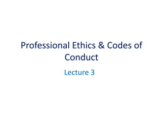 Professional Ethics & Codes of
Conduct
Lecture 3
 