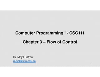 Computer Programming I - CSC111
Chapter 3 – Flow of Control
Dr. Mejdl Safran
mejdl@ksu.edu.sa
1
 