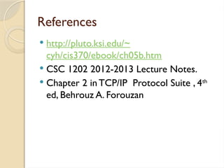 References
 http://pluto.ksi.edu/~
cyh/cis370/ebook/ch05b.htm
 CSC 1202 2012-2013 Lecture Notes.
 Chapter 2 in TCP/IP Protocol Suite , 4th
ed, Behrouz A. Forouzan
 